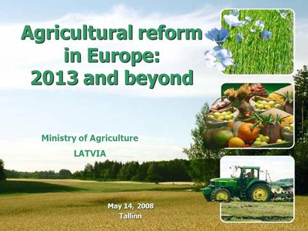 Ministry of Agriculture LATVIA Agricultural reform in Europe: 2013 and beyond May 14, 2008 Tallinn.