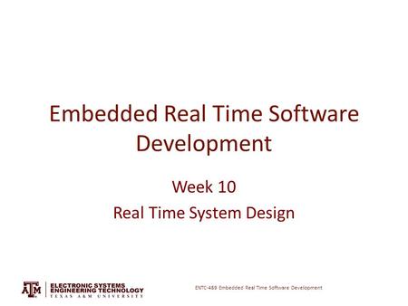 ENTC-489 Embedded Real Time Software Development Embedded Real Time Software Development Week 10 Real Time System Design.
