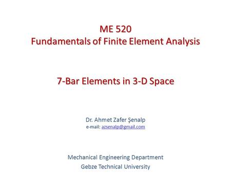 7-Bar Elements in 3-D Space   Dr. Ahmet Zafer Şenalp   Mechanical Engineering Department Gebze Technical.