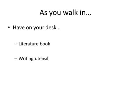 As you walk in… Have on your desk… Literature book Writing utensil.