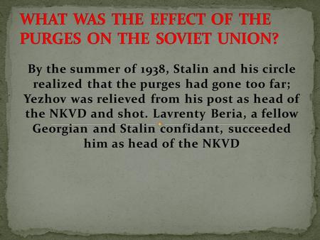 By the summer of 1938, Stalin and his circle realized that the purges had gone too far; Yezhov was relieved from his post as head of the NKVD and shot.