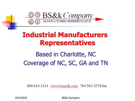 10/4/2015BS&k Company Industrial Manufacturers Representatives Based in Charlotte, NC Coverage of NC, SC, GA and TN 800 634-1114 www.bsandk.com 704 365-3578.