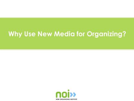 Why Use New Media for Organizing?. Why use new media for organizing?