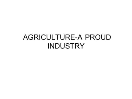 AGRICULTURE-A PROUD INDUSTRY. AGRICULTURE TODAY Many changes since Native Americans started simple farming 1.9 million farms in the United States-able.