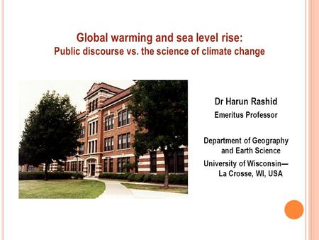Global warming and sea level rise: Public discourse vs. the science of climate change Dr Harun Rashid Emeritus Professor Department of Geography and Earth.