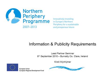 Information & Publicity Requirements Lead Partner Seminar 8 th September 2010 – Bunratty Co. Clare, Ireland Kirsti Mijnhijmer.