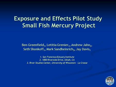 Exposure and Effects Pilot Study Small Fish Mercury Project Ben Greenfield 1, Letitia Grenier 1, Andrew Jahn 2, Seth Shonkoff 1, Mark Sandheinrich 3, Jay.