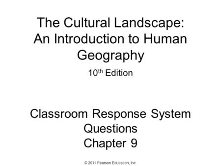 © 2011 Pearson Education, Inc. The Cultural Landscape: An Introduction to Human Geography 10 th Edition Classroom Response System Questions Chapter 9.
