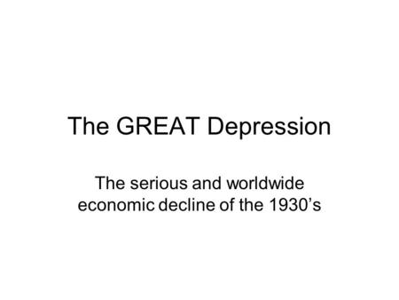 The GREAT Depression The serious and worldwide economic decline of the 1930’s.