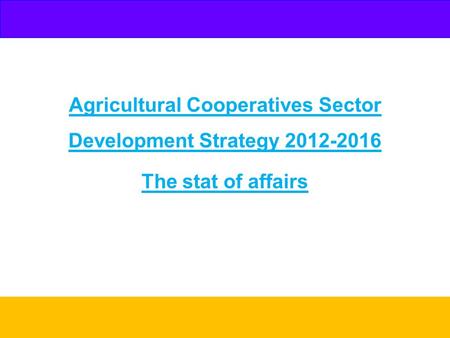 Agricultural Cooperatives Sector Development Strategy 2012-2016 The stat of affairs.