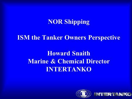 NOR Shipping ISM the Tanker Owners Perspective Howard Snaith Marine & Chemical Director INTERTANKO.