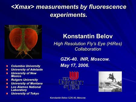 Konstantin Belov. GZK-40, Moscow. Konstantin Belov High Resolution Fly’s Eye (HiRes) Collaboration GZK-40. INR, Moscow. May 17, 2006. measurements by fluorescence.