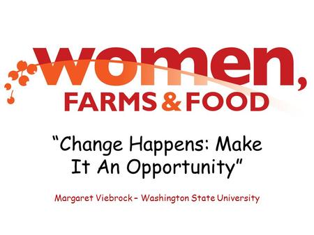 “Change Happens: Make It An Opportunity” Margaret Viebrock – Washington State University.