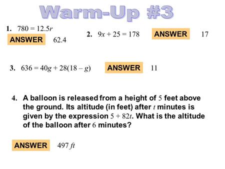 ANSWER 1.780 = 12.5r 2.9x + 25 = 178 ANSWER 62.4 17 ANSWER 113.636 = 40g + 28(18 – g) 4. A balloon is released from a height of 5 feet above the ground.