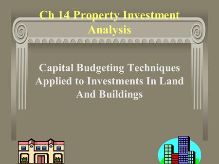 1 Ch 14 Property Investment Analysis Capital Budgeting Techniques Applied to Investments In Land And Buildings.