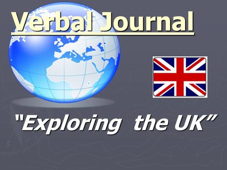 “Exploring the UK” Verbal Journal. Geographical Details ► Where is the UK ? ► How many people are living there? ► How many countries are there? ► What.
