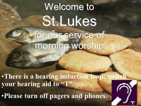 Welcome to St.Lukes for our service of morning worship There is a hearing induction loop: switch your hearing aid to “T”. Please turn off pagers and phones.