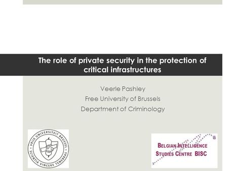 The role of private security in the protection of critical infrastructures Veerle Pashley Free University of Brussels Department of Criminology.