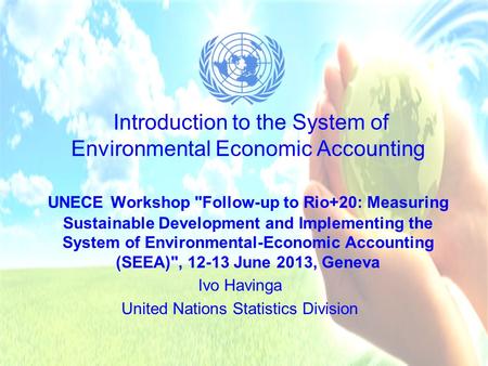 Introduction to the System of Environmental Economic Accounting UNECE Workshop Follow-up to Rio+20: Measuring Sustainable Development and Implementing.