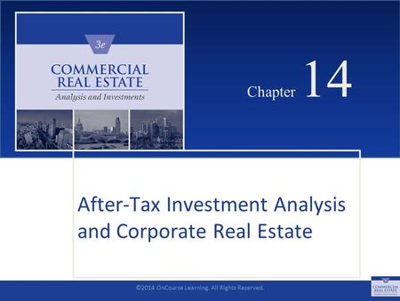 ©2014 OnCourse Learning. All Rights Reserved. CHAPTER 14 Chapter 14 After-Tax Investment Analysis and Corporate Real Estate SLIDE 1.