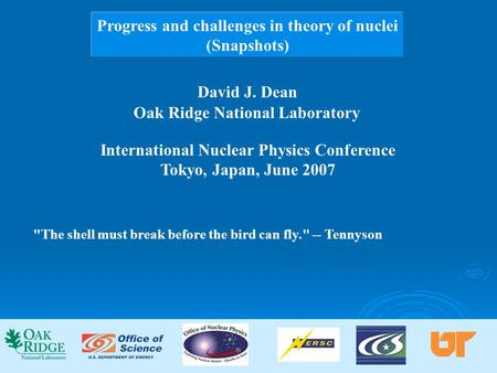 Progress and challenges in theory of nuclei (Snapshots) David J. Dean Oak Ridge National Laboratory International Nuclear Physics Conference Tokyo, Japan,