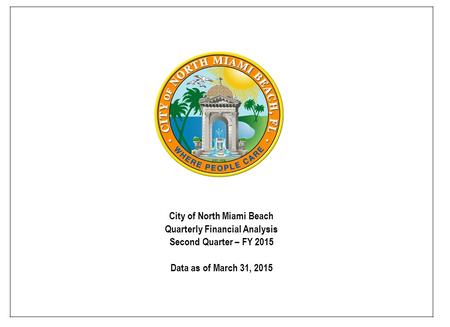 City of North Miami Beach Quarterly Financial Analysis Second Quarter – FY 2015 Data as of March 31, 2015.