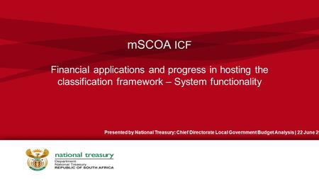 MSCOA ICF Financial applications and progress in hosting the classification framework – System functionality Presented by National Treasury: Chief Directorate.