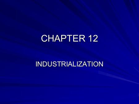CHAPTER 12 INDUSTRIALIZATION. BEGINNING OF INDUSTRIALIZATION INDUSTRIAL REVOLUTION: INCREASED OUTPUT IN MACHINE MADE GOODS; MID 1700’S; BEGAN IN ENGLAND.
