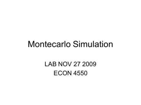 Montecarlo Simulation LAB NOV 27 2009 ECON 4550. Montecarlo Simulations Monte Carlo simulation is a method of analysis based on artificially recreating.