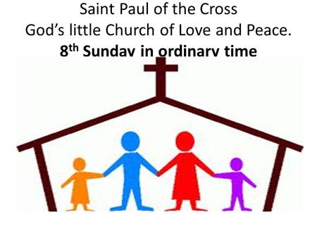 Saint Paul of the Cross God’s little Church of Love and Peace. 8 th Sunday in ordinary time.