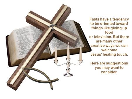 Fasts have a tendency to be oriented toward things like giving up food or television. But there are many other creative ways we can welcome Jesus' healing.