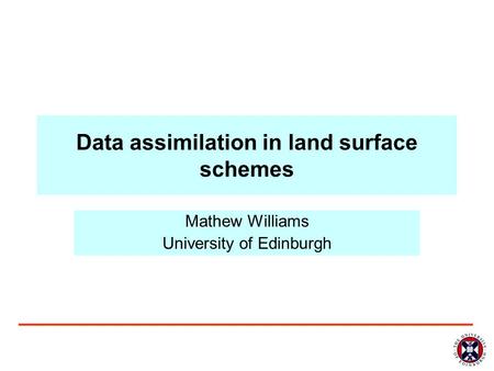 Data assimilation in land surface schemes Mathew Williams University of Edinburgh.