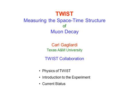 TWIST Measuring the Space-Time Structure of Muon Decay Carl Gagliardi Texas A&M University TWIST Collaboration Physics of TWIST Introduction to the Experiment.