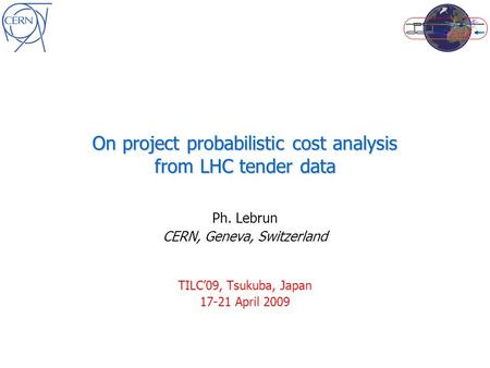 On project probabilistic cost analysis from LHC tender data Ph. Lebrun CERN, Geneva, Switzerland TILC’09, Tsukuba, Japan 17-21 April 2009.