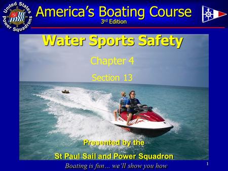 Boating is fun… we’ll show you how America’s Boating Course 3 rd Edition Water Sports Safety Chapter 4 Section 13 1 Presented by the St Paul Sail and Power.