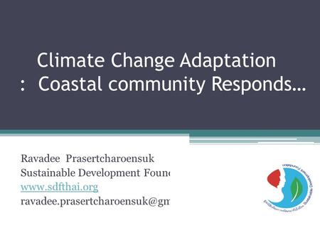 Climate Change Adaptation : Coastal community Responds… Ravadee Prasertcharoensuk Sustainable Development Foundation (SDF)