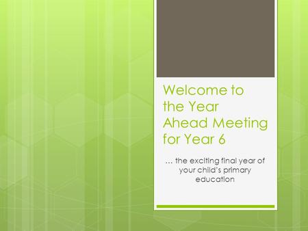 Welcome to the Year Ahead Meeting for Year 6 … the exciting final year of your child’s primary education.
