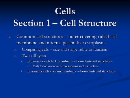 Cells Section 1 – Cell Structure A. Common cell structures – outer covering called cell membrane and internal gelatin like cytoplasm. A. Comparing cells.