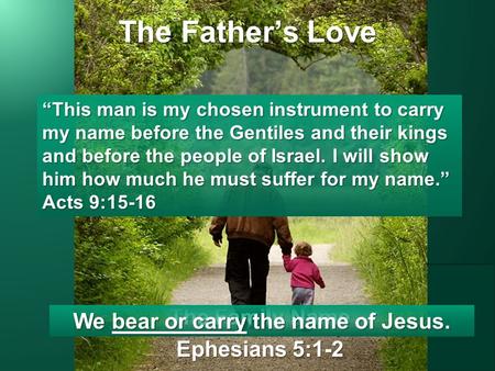The Father’s Love The Family Name Ephesians 5:1-2 “This man is my chosen instrument to carry my name before the Gentiles and their kings and before the.