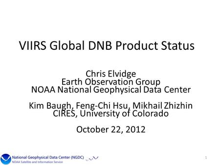 VIIRS Global DNB Product Status Chris Elvidge Earth Observation Group NOAA National Geophysical Data Center Kim Baugh, Feng-Chi Hsu, Mikhail Zhizhin CIRES,