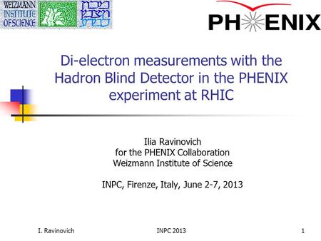 I. Ravinovich Di-electron measurements with the Hadron Blind Detector in the PHENIX experiment at RHIC Ilia Ravinovich for the PHENIX Collaboration Weizmann.