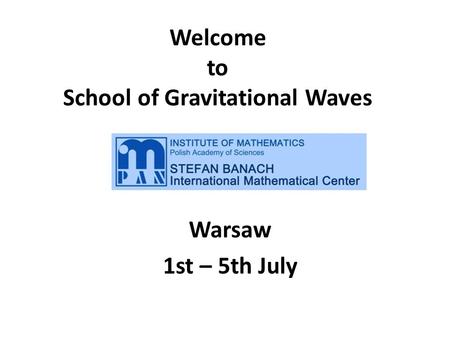Welcome to School of Gravitational Waves Warsaw 1st – 5th July.