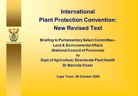 DEPARTMENT: AGRICULTURE International Plant Protection Convention: New Revised Text Briefing to Parliamentary Select Committee – Land & Environmental Affairs.