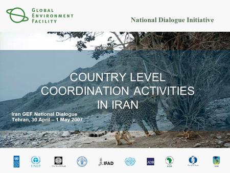 National Dialogue Initiative COUNTRY LEVEL COORDINATION ACTIVITIES IN IRAN Iran GEF National Dialogue Tehran, 30 April – 1 May 2007.