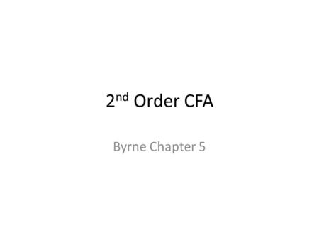 2 nd Order CFA Byrne Chapter 5. 2 nd Order Models The idea of a 2 nd order model (sometimes called a bi-factor model) is: – You have some latent variables.