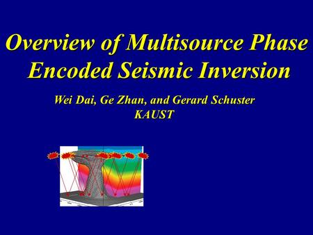 Overview of Multisource Phase Encoded Seismic Inversion Wei Dai, Ge Zhan, and Gerard Schuster KAUST.