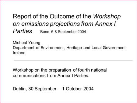 Report of the Outcome of the Workshop on emissions projections from Annex I Parties Bonn, 6-8 September 2004 Micheal Young Department of Environment, Heritage.