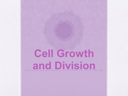 Cell Growth and Division. I.Background Info A.Why Do Cells Divide? 1.Growth of organism 2.Repair damaged cells 3.Reproduction in microorganisms.