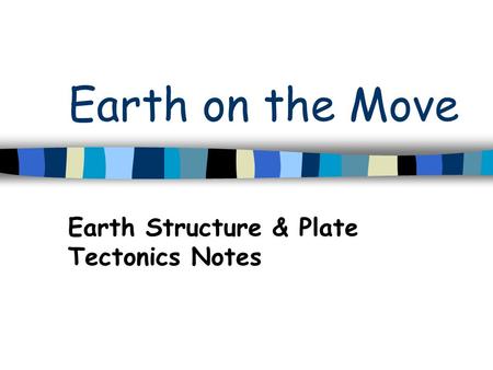 Earth on the Move Earth Structure & Plate Tectonics Notes.