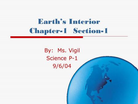 Earth’s Interior Chapter-1 Section-1 By: Ms. Vigil Science P-1 9/6/04.